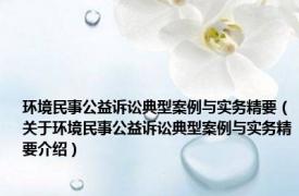 环境民事公益诉讼典型案例与实务精要（关于环境民事公益诉讼典型案例与实务精要介绍）