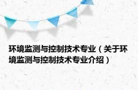 环境监测与控制技术专业（关于环境监测与控制技术专业介绍）