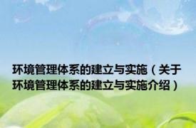 环境管理体系的建立与实施（关于环境管理体系的建立与实施介绍）