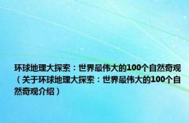 环球地理大探索：世界最伟大的100个自然奇观（关于环球地理大探索：世界最伟大的100个自然奇观介绍）