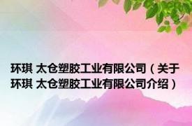 环琪 太仓塑胶工业有限公司（关于环琪 太仓塑胶工业有限公司介绍）