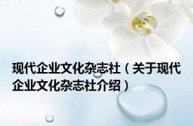 现代企业文化杂志社（关于现代企业文化杂志社介绍）