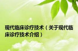 现代临床诊疗技术（关于现代临床诊疗技术介绍）