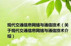 现代交通信息网络与通信技术（关于现代交通信息网络与通信技术介绍）