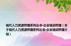 现代人力资源管理系列丛书·企业培训管理（关于现代人力资源管理系列丛书·企业培训管理介绍）