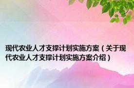 现代农业人才支撑计划实施方案（关于现代农业人才支撑计划实施方案介绍）