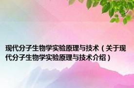 现代分子生物学实验原理与技术（关于现代分子生物学实验原理与技术介绍）