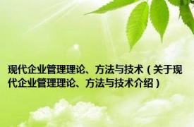 现代企业管理理论、方法与技术（关于现代企业管理理论、方法与技术介绍）