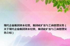 现代企业集团资本经营、集团化扩张与工商管理实务（关于现代企业集团资本经营、集团化扩张与工商管理实务介绍）