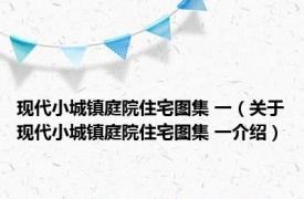 现代小城镇庭院住宅图集 一（关于现代小城镇庭院住宅图集 一介绍）