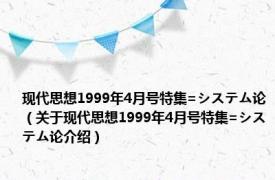 现代思想1999年4月号特集=システム论（关于现代思想1999年4月号特集=システム论介绍）