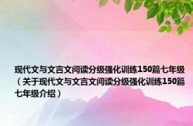 现代文与文言文阅读分级强化训练150篇七年级（关于现代文与文言文阅读分级强化训练150篇七年级介绍）