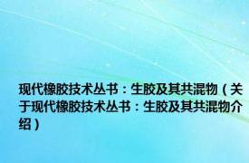 现代橡胶技术丛书：生胶及其共混物（关于现代橡胶技术丛书：生胶及其共混物介绍）