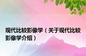 现代比较影像学（关于现代比较影像学介绍）