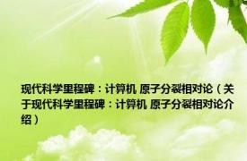 现代科学里程碑：计算机 原子分裂相对论（关于现代科学里程碑：计算机 原子分裂相对论介绍）