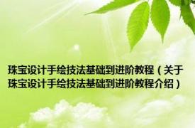 珠宝设计手绘技法基础到进阶教程（关于珠宝设计手绘技法基础到进阶教程介绍）