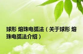 球形 熔珠电弧法（关于球形 熔珠电弧法介绍）