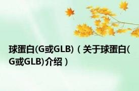 球蛋白(G或GLB)（关于球蛋白(G或GLB)介绍）