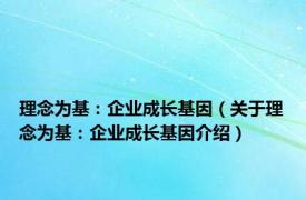 理念为基：企业成长基因（关于理念为基：企业成长基因介绍）