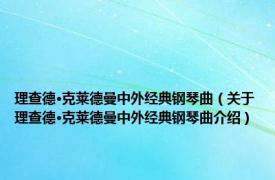 理查德·克莱德曼中外经典钢琴曲（关于理查德·克莱德曼中外经典钢琴曲介绍）