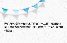 理论力学/高等学校土木工程类“十二五”规划教材（关于理论力学/高等学校土木工程类“十二五”规划教材介绍）