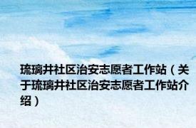 琉璃井社区治安志愿者工作站（关于琉璃井社区治安志愿者工作站介绍）