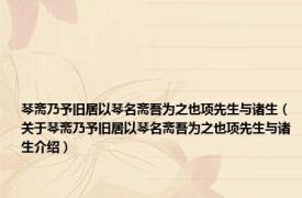 琴斋乃予旧居以琴名斋吾为之也项先生与诸生（关于琴斋乃予旧居以琴名斋吾为之也项先生与诸生介绍）