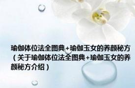 瑜伽体位法全图典+瑜伽玉女的养颜秘方（关于瑜伽体位法全图典+瑜伽玉女的养颜秘方介绍）