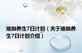 瑜伽养生7日计划（关于瑜伽养生7日计划介绍）