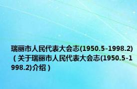 瑞丽市人民代表大会志(1950.5-1998.2)（关于瑞丽市人民代表大会志(1950.5-1998.2)介绍）