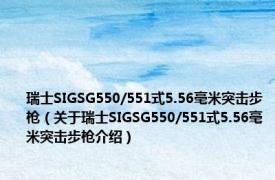 瑞士SIGSG550/551式5.56毫米突击步枪（关于瑞士SIGSG550/551式5.56毫米突击步枪介绍）