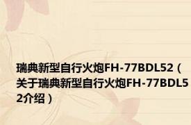 瑞典新型自行火炮FH-77BDL52（关于瑞典新型自行火炮FH-77BDL52介绍）