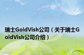 瑞士GoldVish公司（关于瑞士GoldVish公司介绍）