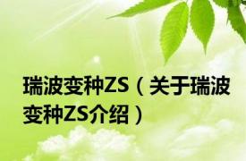 瑞波变种ZS（关于瑞波变种ZS介绍）