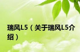 瑞风L5（关于瑞风L5介绍）