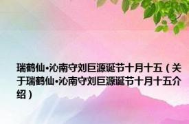 瑞鹤仙·沁南守刘巨源诞节十月十五（关于瑞鹤仙·沁南守刘巨源诞节十月十五介绍）