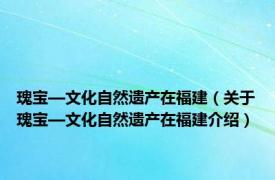 瑰宝—文化自然遗产在福建（关于瑰宝—文化自然遗产在福建介绍）