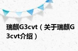 瑞麒G3cvt（关于瑞麒G3cvt介绍）