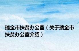 瑞金市扶贫办公室（关于瑞金市扶贫办公室介绍）