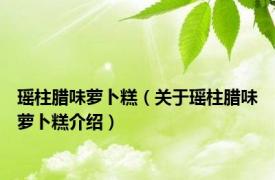 瑶柱腊味萝卜糕（关于瑶柱腊味萝卜糕介绍）