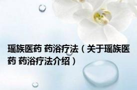 瑶族医药 药浴疗法（关于瑶族医药 药浴疗法介绍）