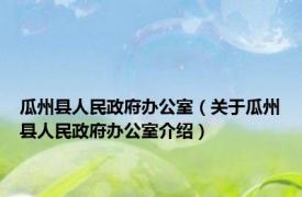 瓜州县人民政府办公室（关于瓜州县人民政府办公室介绍）