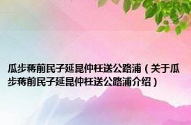 瓜步蒋前民子延昆仲枉送公路浦（关于瓜步蒋前民子延昆仲枉送公路浦介绍）