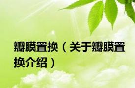 瓣膜置换（关于瓣膜置换介绍）