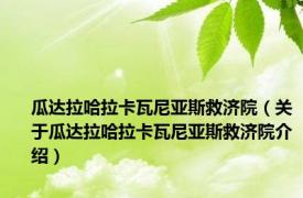 瓜达拉哈拉卡瓦尼亚斯救济院（关于瓜达拉哈拉卡瓦尼亚斯救济院介绍）