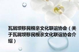 瓦屑坝移民根亲文化联谊协会（关于瓦屑坝移民根亲文化联谊协会介绍）