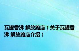 瓦罐香沸 解放路店（关于瓦罐香沸 解放路店介绍）