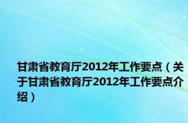 甘肃省教育厅2012年工作要点（关于甘肃省教育厅2012年工作要点介绍）