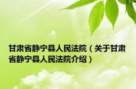 甘肃省静宁县人民法院（关于甘肃省静宁县人民法院介绍）