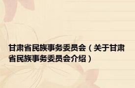 甘肃省民族事务委员会（关于甘肃省民族事务委员会介绍）